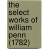 The Select Works Of William Penn (1782) door William Penn