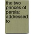 The Two Princes Of Persia: Addressed To
