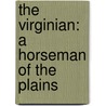 The Virginian: A Horseman Of The Plains by Owen Wister