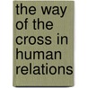 The Way Of The Cross In Human Relations by Guy F. Hershberger