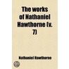 The Works Of Nathaniel Hawthorne (V. 7) by Nathaniel Hawthorne
