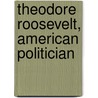Theodore Roosevelt, American Politician by David H. Burton