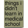 Things I Didn't Learn In Medical School door Gary L. Fanning Md