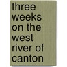 Three Weeks On The West River Of Canton by James Legge