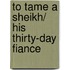To Tame A Sheikh/ His Thirty-Day Fiance