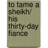 To Tame A Sheikh/ His Thirty-Day Fiance door Olivia Gates