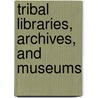Tribal Libraries, Archives, And Museums by Loriene Roy