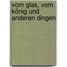 Vom Glas, Vom König Und Anderen Dingen door Ludger Batzdorfer