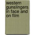 Western Gunslingers in Face and on Film