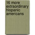 16 More Extraordinary Hispanic Americans
