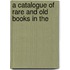 A Catalogue Of Rare And Old Books In The