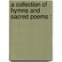 A Collection Of Hymns And Sacred Poems :
