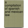 A Compilation Of Spanish And Mexican Law door John A. Rockwell