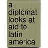 A Diplomat Looks At Aid To Latin America door Willard Leon Beaulac