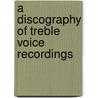 A Discography Of Treble Voice Recordings by James Laster