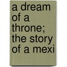 A Dream Of A Throne; The Story Of A Mexi door Charles Fleming Embree