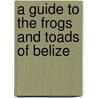 A Guide To The Frogs And Toads Of Belize by John R. Meyer
