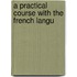 A Practical Course With The French Langu