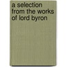 A Selection From The Works Of Lord Byron by Baron George Gordon Byron Byron