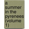 A Summer In The Pyrenees (Volume 1) door James Erskine Murray