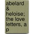 Abelard & Heloise; The Love Letters, A P