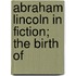 Abraham Lincoln In Fiction; The Birth Of