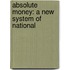 Absolute Money: A New System Of National