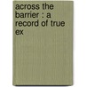 Across The Barrier : A Record Of True Ex door Henry Brereton Marriott Watson