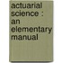 Actuarial Science : An Elementary Manual