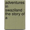 Adventures In Swaziland : The Story Of A by Owen Rowe O'Neil