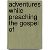 Adventures While Preaching The Gospel Of by Vachel Lindsay