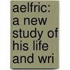 Aelfric: A New Study Of His Life And Wri by Caroline Louisa White