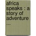 Africa Speaks : A Story Of Adventure ...