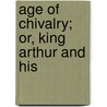 Age Of Chivalry; Or, King Arthur And His door Thomas Bullfinch