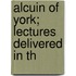 Alcuin Of York; Lectures Delivered In Th