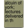 Alcuin Of York; Lectures Delivered In Th door G.F. 1833-1930 Browne