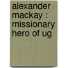 Alexander Mackay : Missionary Hero Of Ug door Uk) Melrose Andrew (University Of Winchester