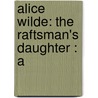 Alice Wilde: The Raftsman's Daughter : A by Nathaniel Orr