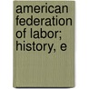 American Federation Of Labor; History, E by William Clark Roberts