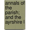 Annals Of The Parish; And The Ayrshire L by John Galt