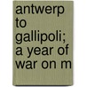 Antwerp To Gallipoli; A Year Of War On M door Arthur Arthur Brown Ruhl