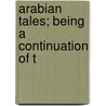 Arabian Tales; Being A Continuation Of T by Jacques Cazotte