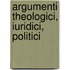 Argumenti Theologici, Iuridici, Politici