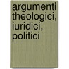 Argumenti Theologici, Iuridici, Politici by Hugo Grotius