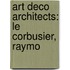 Art Deco Architects: Le Corbusier, Raymo