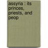Assyria : Its Princes, Priests, And Peop by A. H. 1845-1933 Sayce