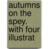Autumns On The Spey. With Four Illustrat door Arthur Edward Knox