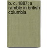 B. C. 1887; A Ramble In British Columbia by James Arthur Lees