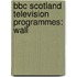 Bbc Scotland Television Programmes: Wall
