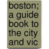 Boston; A Guide Book To The City And Vic by Le Roy Phillips